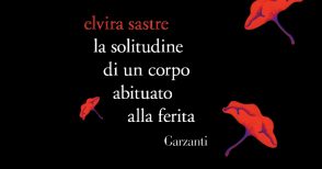 "La solitudine di un corpo abituato alla ferita" di Elvira Sastre: quattro poesie in anteprima